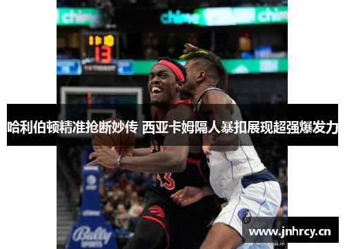 哈利伯顿精准抢断妙传 西亚卡姆隔人暴扣展现超强爆发力