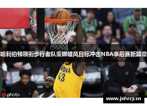 哈利伯顿领衔步行者队重振雄风目标冲击NBA季后赛新篇章