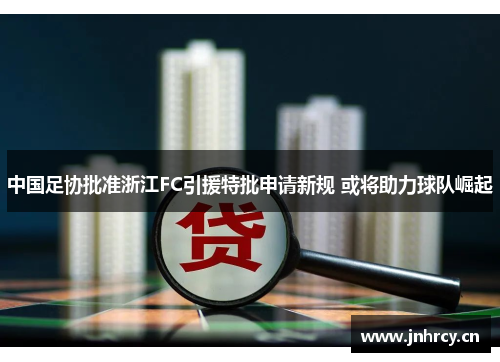 中国足协批准浙江FC引援特批申请新规 或将助力球队崛起