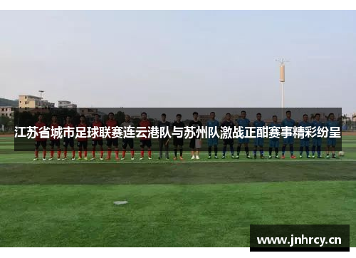 江苏省城市足球联赛连云港队与苏州队激战正酣赛事精彩纷呈