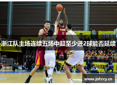 浙江队主场连续五场中超至少进2球能否延续