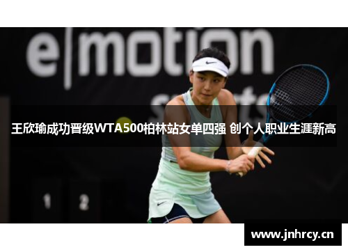 王欣瑜成功晋级WTA500柏林站女单四强 创个人职业生涯新高